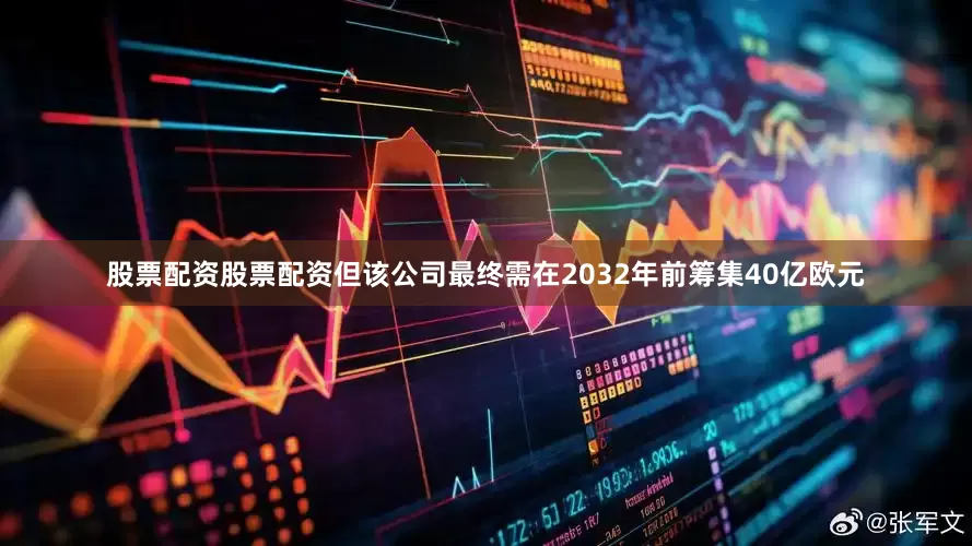 股票配资股票配资但该公司最终需在2032年前筹集40亿欧元