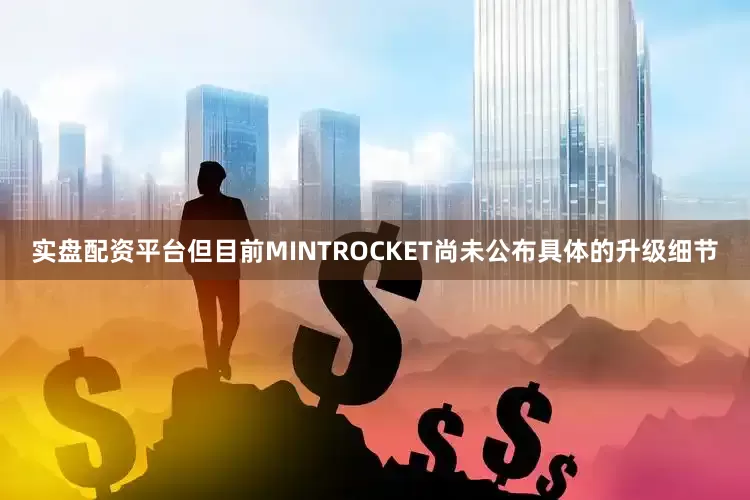 实盘配资平台但目前MINTROCKET尚未公布具体的升级细节