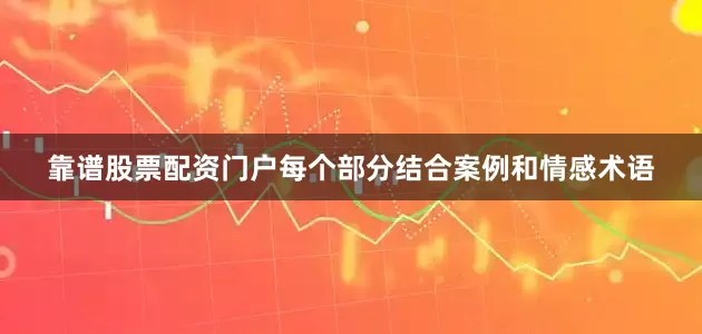 靠谱股票配资门户每个部分结合案例和情感术语