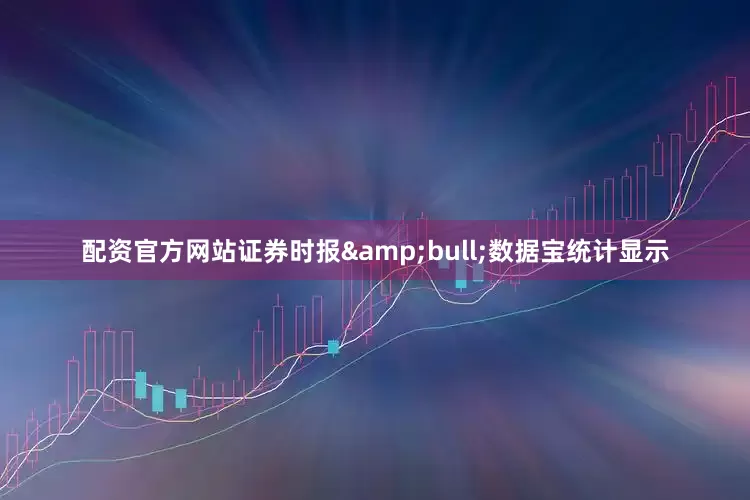 配资官方网站证券时报&bull;数据宝统计显示