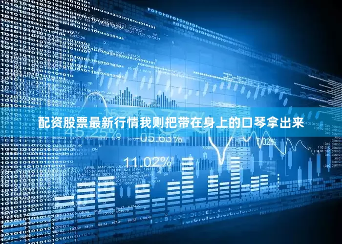 配资股票最新行情我则把带在身上的口琴拿出来