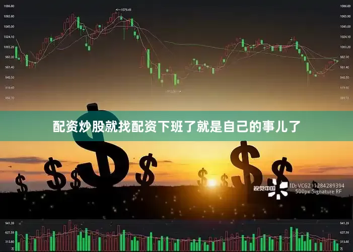 配资炒股就找配资下班了就是自己的事儿了