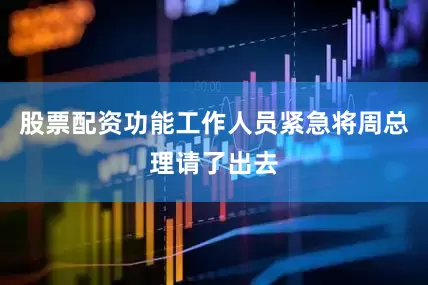股票配资功能工作人员紧急将周总理请了出去